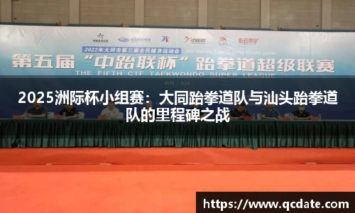 2025洲际杯小组赛：大同跆拳道队与汕头跆拳道队的里程碑之战