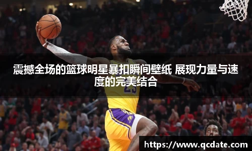 震撼全场的篮球明星暴扣瞬间壁纸 展现力量与速度的完美结合