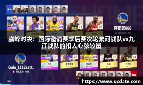 巅峰对决：国际邀请赛季后赛次轮漯河战队vs九江战队的扣人心弦较量