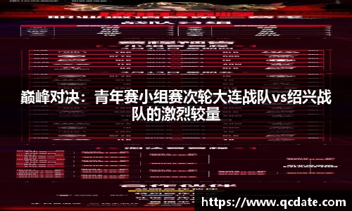 巅峰对决：青年赛小组赛次轮大连战队vs绍兴战队的激烈较量